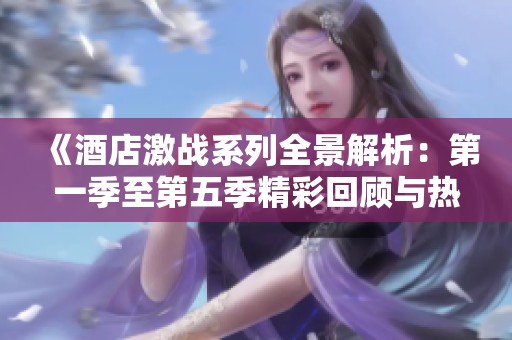 《酒店激战系列全景解析：第一季至第五季精彩回顾与热点分析》