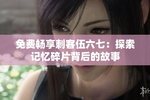 免费畅享刺客伍六七：探索记忆碎片背后的故事