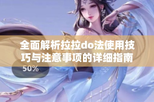 全面解析拉拉do法使用技巧与注意事项的详细指南