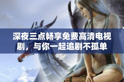 深夜三点畅享免费高清电视剧，与你一起追剧不孤单