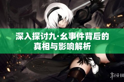 深入探讨九·幺事件背后的真相与影响解析