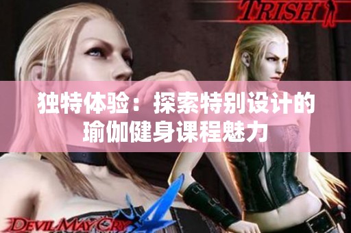 独特体验：探索特别设计的瑜伽健身课程魅力