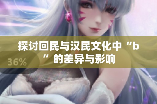 探讨回民与汉民文化中“b”的差异与影响