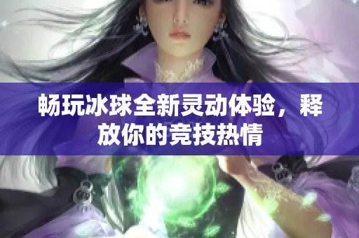 畅玩冰球全新灵动体验,释放你的竞技热情 畅玩冰球全新灵动体验,释放你的竞技热情