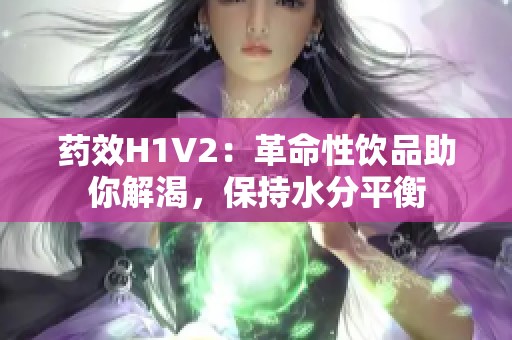 药效H1V2：革命性饮品助你解渴，保持水分平衡