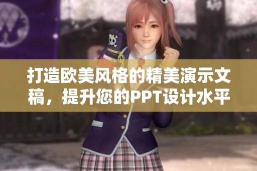 打造欧美风格的精美演示文稿，提升您的PPT设计水平
