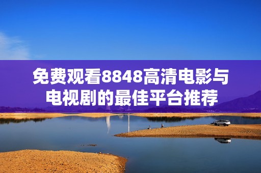 免费观看8848高清电影与电视剧的最佳平台推荐