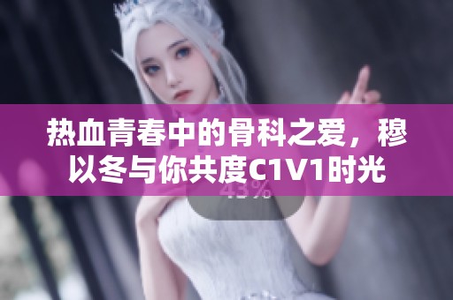 热血青春中的骨科之爱，穆以冬与你共度C1V1时光