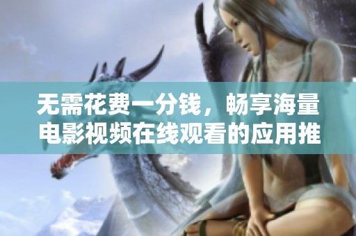 无需花费一分钱，畅享海量电影视频在线观看的应用推荐