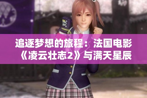追逐梦想的旅程：法国电影《凌云壮志2》与满天星辰的奇遇