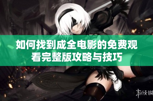 如何找到成全电影的免费观看完整版攻略与技巧