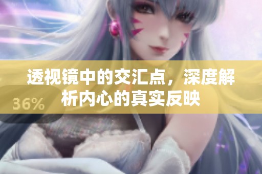 透视镜中的交汇点，深度解析内心的真实反映