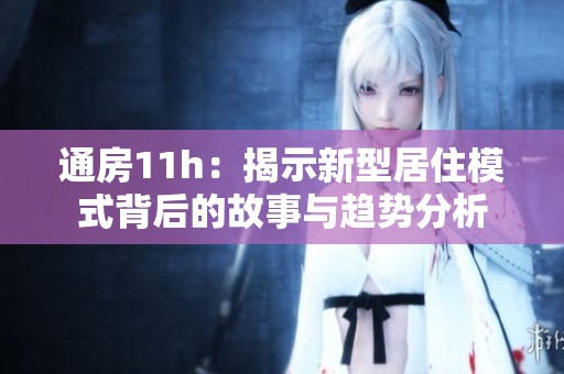 通房11h：揭示新型居住模式背后的故事与趋势分析