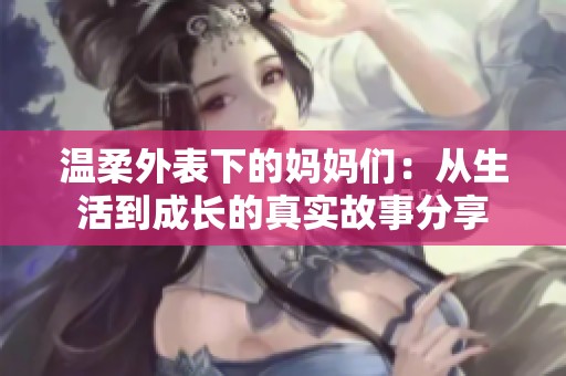 温柔外表下的妈妈们：从生活到成长的真实故事分享