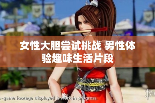 女性大胆尝试挑战 男性体验趣味生活片段