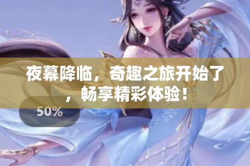 夜幕降临，奇趣之旅开始了，畅享精彩体验！