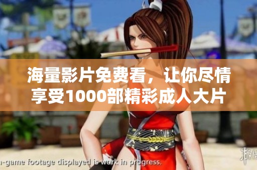 海量影片免费看，让你尽情享受1000部精彩成人大片
