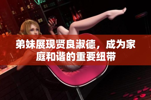 弟妹展现贤良淑德，成为家庭和谐的重要纽带