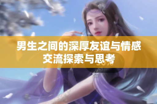 男生之间的深厚友谊与情感交流探索与思考