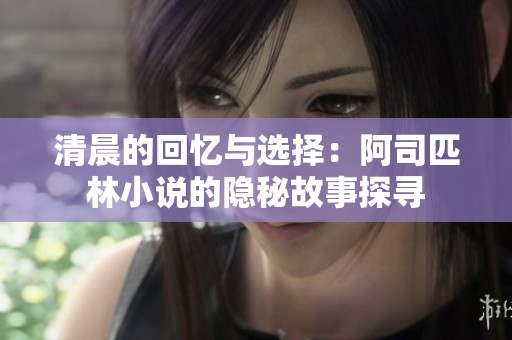 清晨的回忆与选择：阿司匹林小说的隐秘故事探寻