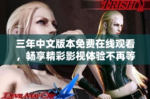 三年中文版本免费在线观看，畅享精彩影视体验不再等待