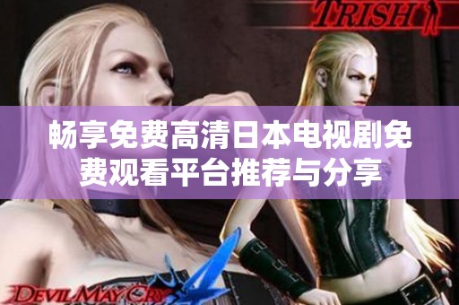 畅享免费高清日本电视剧免费观看平台推荐与分享
