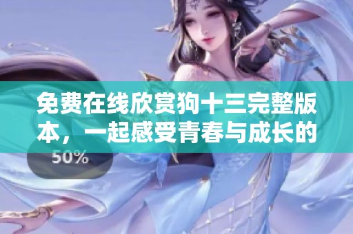 免费在线欣赏狗十三完整版本，一起感受青春与成长的故事