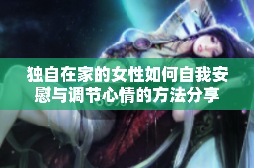 独自在家的女性如何自我安慰与调节心情的方法分享
