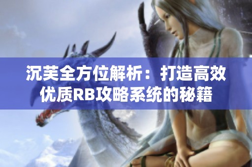 沉芙全方位解析：打造高效优质RB攻略系统的秘籍
