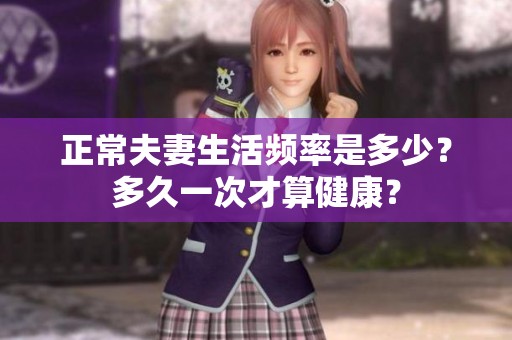 正常夫妻生活频率是多少？多久一次才算健康？