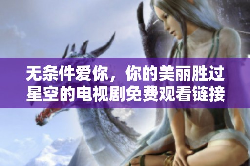 无条件爱你，你的美丽胜过星空的电视剧免费观看链接分享
