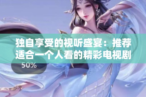 独自享受的视听盛宴：推荐适合一个人看的精彩电视剧
