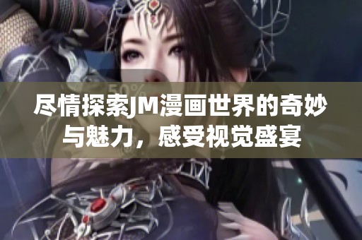 尽情探索JM漫画世界的奇妙与魅力，感受视觉盛宴