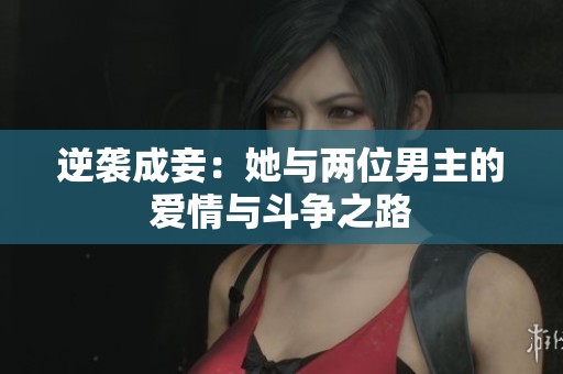 逆袭成妾：她与两位男主的爱情与斗争之路