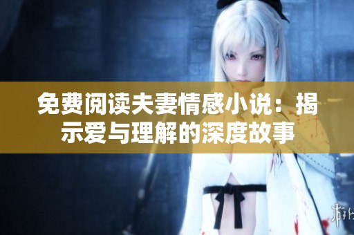 免费阅读夫妻情感小说：揭示爱与理解的深度故事