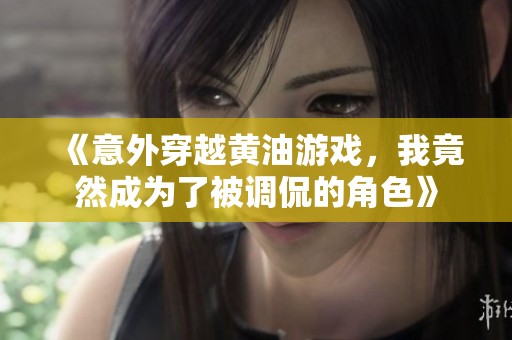 《意外穿越黄油游戏，我竟然成为了被调侃的角色》