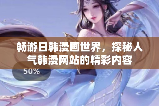 畅游日韩漫画世界，探秘人气韩漫网站的精彩内容