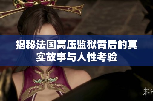 揭秘法国高压监狱背后的真实故事与人性考验
