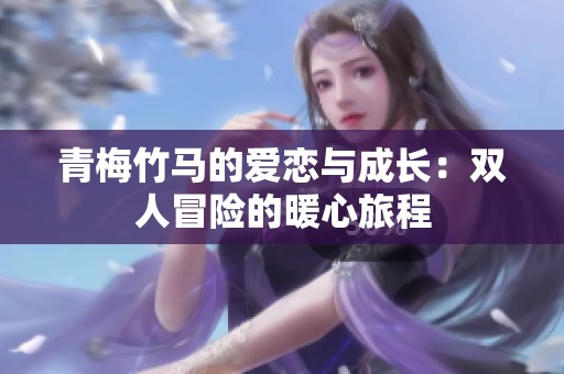 青梅竹马的爱恋与成长：双人冒险的暖心旅程