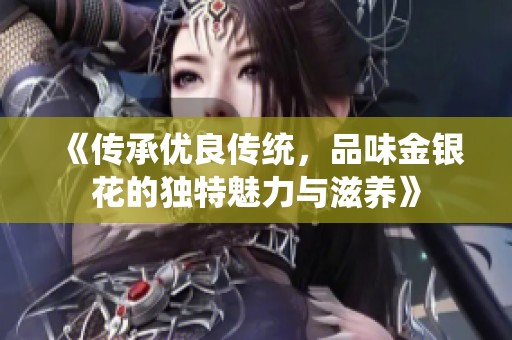 《传承优良传统，品味金银花的独特魅力与滋养》