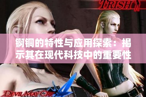 锕铜的特性与应用探索：揭示其在现代科技中的重要性