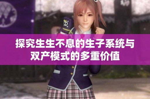 探究生生不息的生子系统与双产模式的多重价值