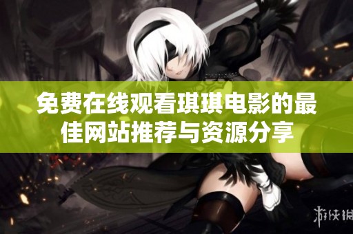 免费在线观看琪琪电影的最佳网站推荐与资源分享