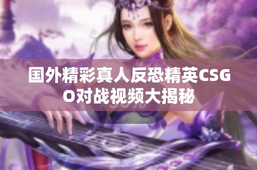 国外精彩真人反恐精英CSGO对战视频大揭秘