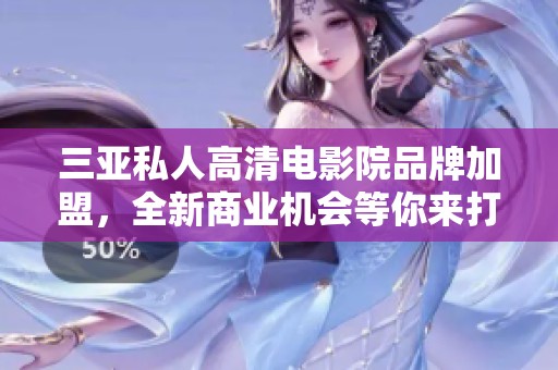 三亚私人高清电影院品牌加盟，全新商业机会等你来打造