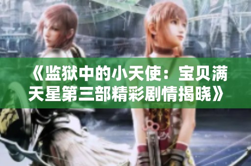 《监狱中的小天使：宝贝满天星第三部精彩剧情揭晓》