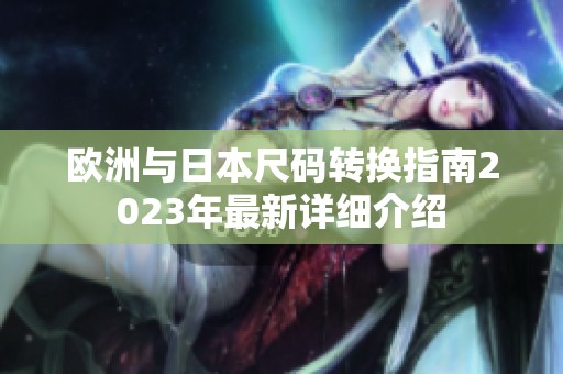 欧洲与日本尺码转换指南2023年最新详细介绍