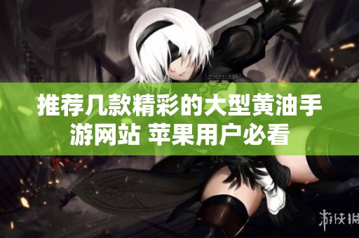 推荐几款精彩的大型黄油手游网站 苹果用户必看
