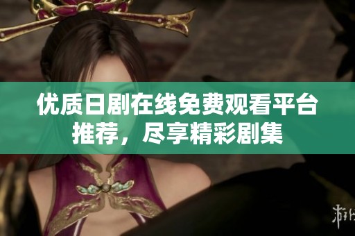 优质日剧在线免费观看平台推荐，尽享精彩剧集
