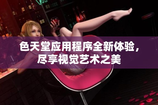 色天堂应用程序全新体验，尽享视觉艺术之美